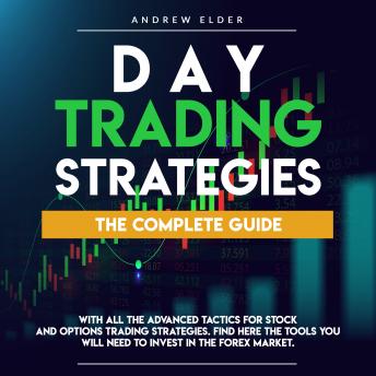 Day Trading Strategies: The Complete Guide With All The Advanced Tactics For Stock And Options Trading Strategies. Find Here The Tools You Will Need To Invest In The Forex Market.