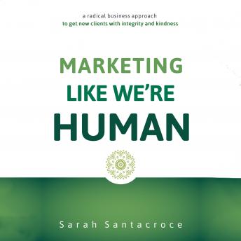 Marketing Like We're Human: A Radical Business Approach to Get New Clients with Integrity and Kindness