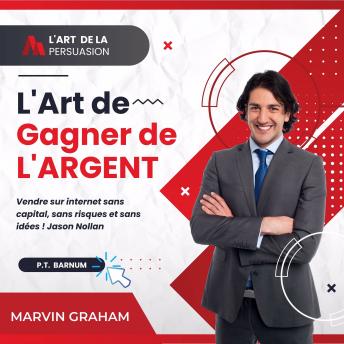 [French] - L'Art de La Persuasion, L'Art de Gagner de L'Argent, Vendre sur Internet sans Capital, sans Risques et sans Idées !