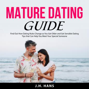 Mature Dating Guide: Find Out How Dating Rules Change as You Get Older and Get Sensible Dating Tips that Can Help You Meet Your Special Someone