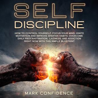 Self Discipline: How to control yourself, focus your mind, ignite motivation and improve spartan habits. Overcome daily procrastination, laziness, and addiction right now with this simple blueprint