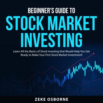 Beginner's Guide to Stock Market Investing: Learn All the Basics of Stock Investing that Would Help You Get Ready to Make Your First Stock Market Investment!