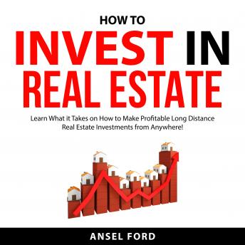 How to Invest in Real Estate: Learn What it Takes on How to Make Profitable Long Distance Real Estate Investments from Anywhere!