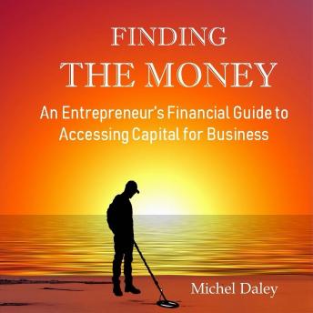 Finding the Money: An Entrepreneur's Financial Guide to Accessing Capital for Business