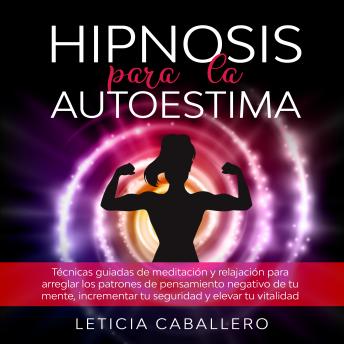 [Spanish] - Hipnosis para la autoestima: Técnicas guiadas de meditación y relajación para arreglar los patrones de pensamiento negativo de tu mente, incrementar tu seguridad y elevar tu vitalidad
