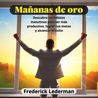 [Spanish] - Mañanas de oro: Descubre los habitos matutinos para ser mas productivo, lograr tus metas y alcanzar el exito