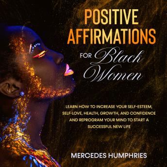 Positive Affirmations for Black Women: Learn How to Increase Your Self-Esteem, Self-Love, Health, Growth, and Confidence and Reprogram Your Mind to Start A Successful New Life