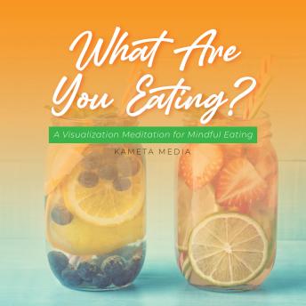Download What Are You Eating? A Visualization Meditation for Mindful Eating by Kameta Media