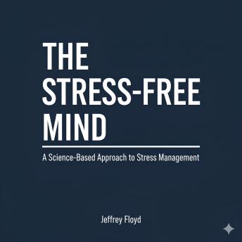 The Stress-Free Mind: A Science-Based Approach to Stress Management
