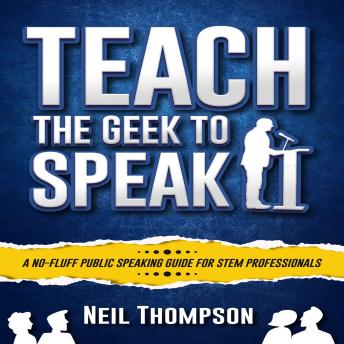 Teach the Geek to Speak: A No-fluff Public Speaking Guide for STEM Professionals
