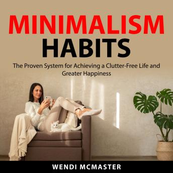 Minimalism Habits: The Proven System for Achieving a Clutter-Free Life and Greater Happiness