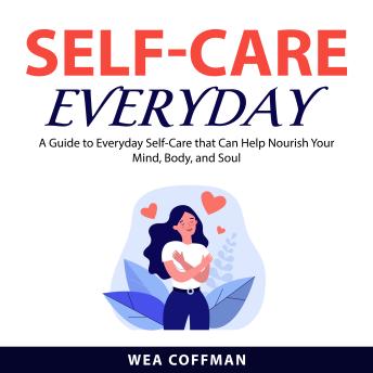 Self-Care Everyday: A Guide to Everyday Self-Care that Can Help Nourish Your Mind, Body, and Soul