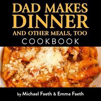 Dad Makes Dinner and Other Meals, Too: Cookbook With Kid Approved Recipes