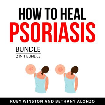 How to Heal Psoriasis Bundle, 2 in 1 Bundle: Healing Psoriasis Naturally and The Psoriasis Cure