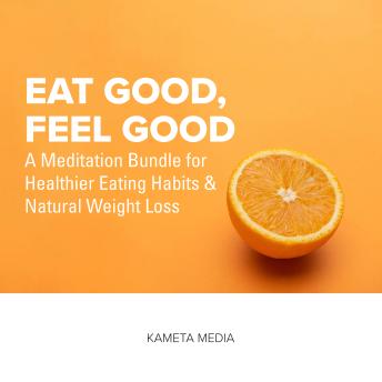 Eat Good, Feel Good: A Meditation Bundle for Healthier Eating Habits and Natural Weight Loss