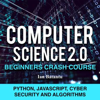 Computer Science 2.0 Beginners Crash Course - Python, Javascript, Cyber Security And Algorithms