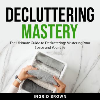 Decluttering Mastery: The Ultimate Guide to Decluttering: Mastering Your Space and Your Life