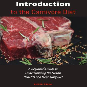 Introduction to the Carnivore Diet: A Beginner’s Guide to Understanding the Health Benefits of a Meat-Only Diet
