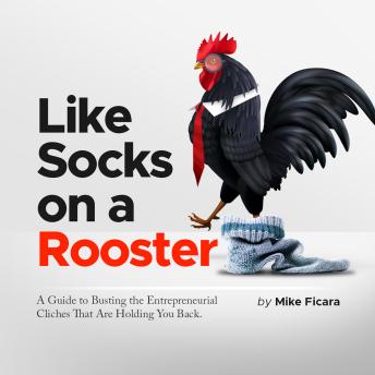 Like Socks on a Rooster: A Guide to Busting the Entrepreneurial Cliches That Are Holding You Back