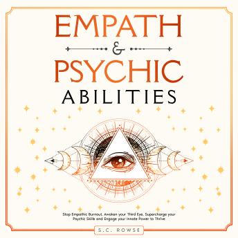Empath & Psychic Abilities: Stop Empathic Burnout, Awaken Your Third Eye, Supercharge Your Psychic Skills, and Engage Your Innate Power to Thrive