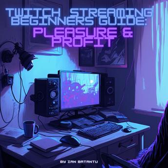 Twitch Streaming Beginners Guide: Pleasure & Profit