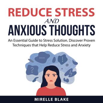 Reduce Stress and Anxious Thoughts: An Essential Guide to Stress Solution. Discover Proven Techniques that Help Reduce Stress and Anxiety