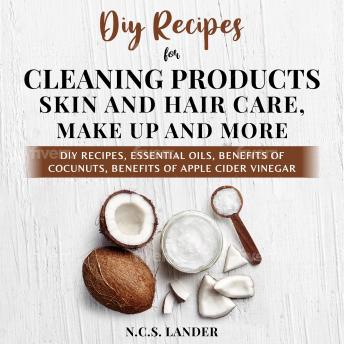 Diy Recipes For Cleaning Products, Skin And Hair Care, Make Up and More: Diy recipes, essential oils, benefits of cocunuts, benefits of apple cider vinegar