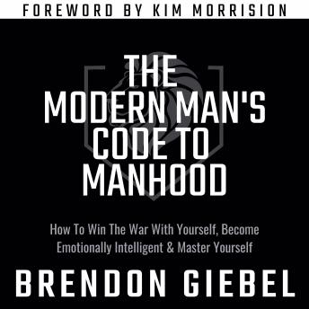 The Modern Man's Code to Manhood: How To Win The War With Yourself, Become Emotionally Intelligent & Master Yourself