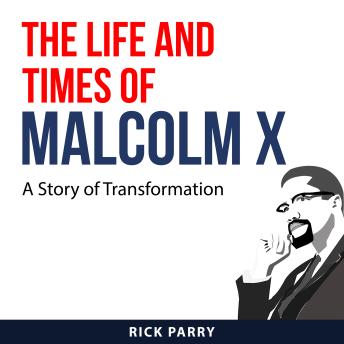The Life and Times of Malcolm X: A Story of Transformation