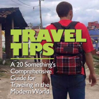 Travel Tips: A 20 Something's Comprehensive Guide for Traveling in the Modern World