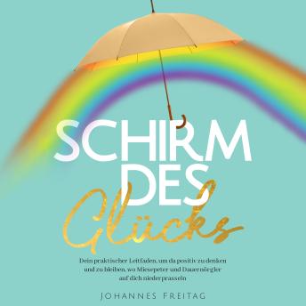 [German] - Schirm des Glücks: Dein praktischer Leitfaden, um da positiv zu denken und zu bleiben, wo Miesepeter und Dauernörgler auf dich niederprasseln