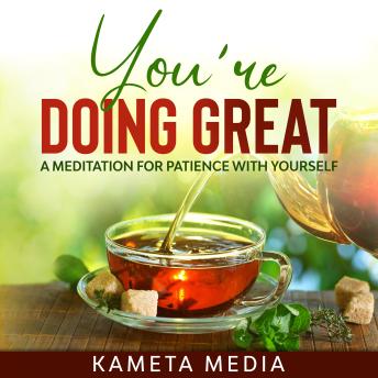 You’re Doing Great: A Meditation for Patience with Yourself