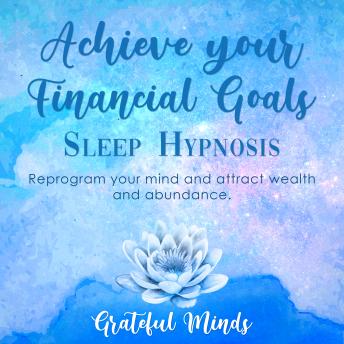 Achieve Your Financial Goals Sleep Hypnosis: Reprogram Your Mind and Attract Wealth and Abundance