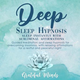 Deep Sleep Hypnosis: Sleep Instantly With Subliminal Affirmations: Guided Meditation and Sleep Hypnosis for Overcoming Insomnia, With Relaxing Affirmations for a Restful and Peaceful Night