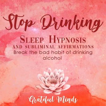 Stop Drinking Sleep Hypnosis and Subliminal Affirmations: Break the bad habit of drinking alcohol