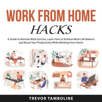 Work from Home Hacks: A Guide to Remote Work Success. Learn How to Achieve Work-Life Balance and Boost Your Productivity While Working from Home