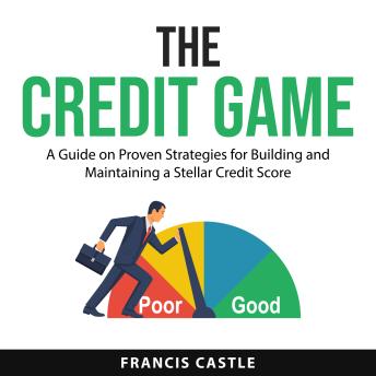 The Credit Game: A Guide on Proven Strategies for Building and Maintaining a Stellar Credit Score