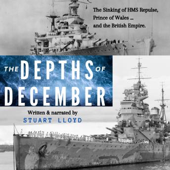 The Depths of December: The Sinking of HMS Repulse, Prince of Wales ... and the British Empire.