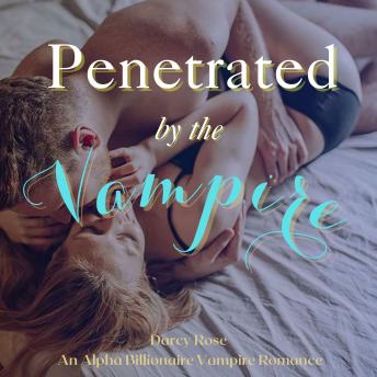 Penetrated by the Vampire: An Alpha Billionaire Vampire Romance