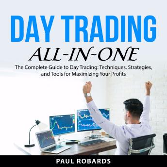 Day Trading All-in-One: The Complete Guide to Day Trading: Techniques, Strategies, and Tools for Maximizing Your Profits