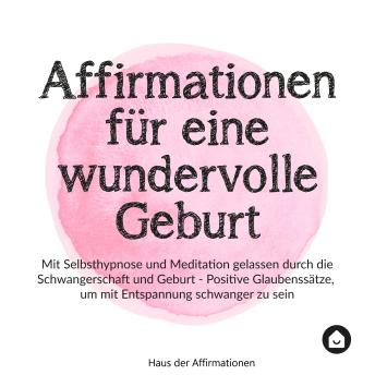 [German] - Affirmationen für eine wundervolle Geburt: Mit Selbsthypnose und Meditation gelassen durch die Schwangerschaft und Geburt - positive Glaubenssätze, um mit Entspannung schwanger zu sein
