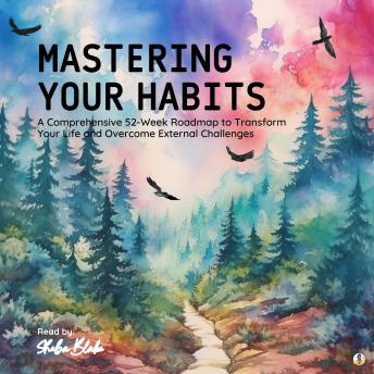 Mastering Your Habits: A Comprehensive 52-Week Roadmap to Transform Your Life and Overcome External Challenges