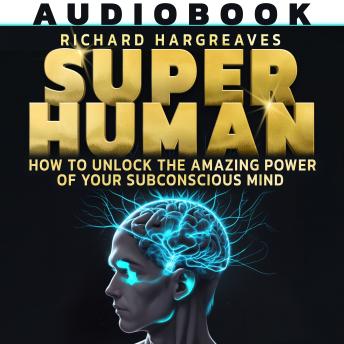 Super Human: How To Unlock The Amazing Power Of Your Subconscious Mind