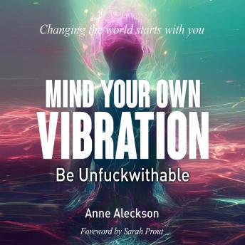 MIND YOUR OWN VIBRATION; Be Unfuckwithable: Changing the World Starts With You