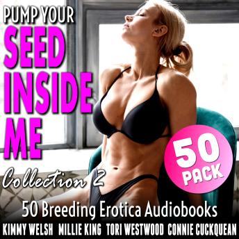 Download Pump Your Seed Inside Me 50-Pack : Collection 2 (50 More Breeding Erotica Audiobooks) by Tori Westwood, Millie King, Kimmy Welsh, Connie Cuckquean