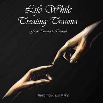 Life While Treating Trauma: From Trauma to Triumph
