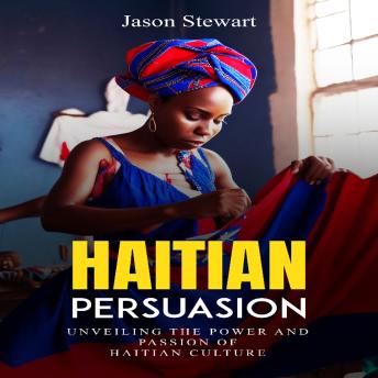 Haitian Persuasion: 'Unveiling the Power and Passion of Haitian Culture'