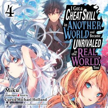 I Got a Cheat Skill in Another World and Became Unrivaled in the Real World, Too, Vol. 4