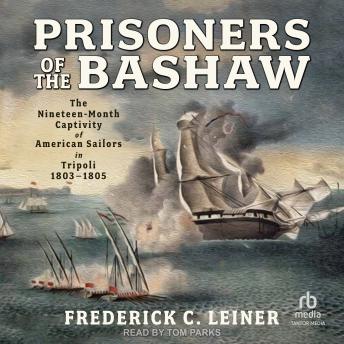 Download Prisoners of the Bashaw: The Nineteen-Month Captivity of American Sailors in Tripoli, 1803–1805 by Frederick C. Leiner
