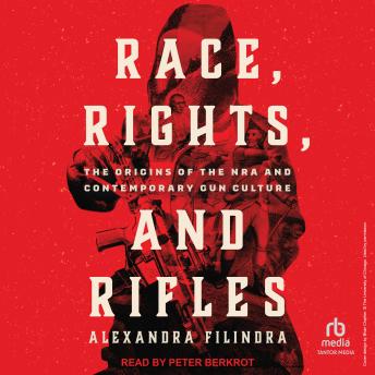 Race, Rights, and Rifles: The Origins of the NRA and Contemporary Gun Culture